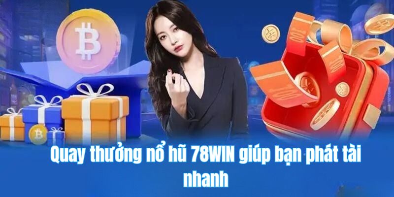 Quay thưởng nổ hũ 78WIN giúp bạn phát tài nhanh