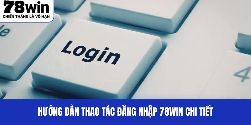Hướng dẫn thao tác đăng nhập 78WIN chi tiết